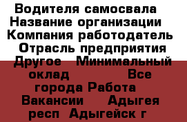 Водителя самосвала › Название организации ­ Компания-работодатель › Отрасль предприятия ­ Другое › Минимальный оклад ­ 90 000 - Все города Работа » Вакансии   . Адыгея респ.,Адыгейск г.